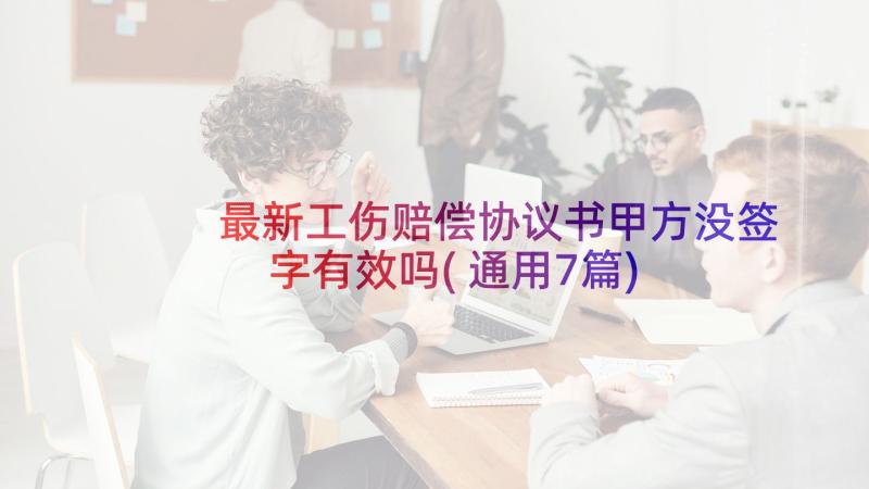 最新工伤赔偿协议书甲方没签字有效吗(通用7篇)