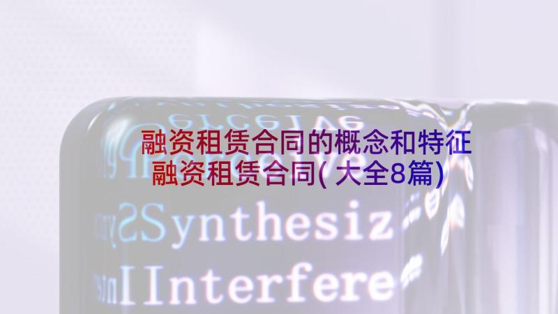 融资租赁合同的概念和特征 融资租赁合同(大全8篇)