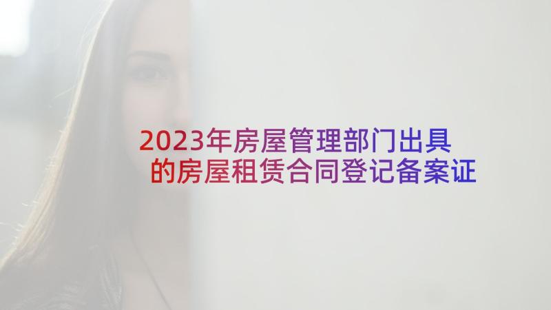 2023年房屋管理部门出具的房屋租赁合同登记备案证(通用5篇)