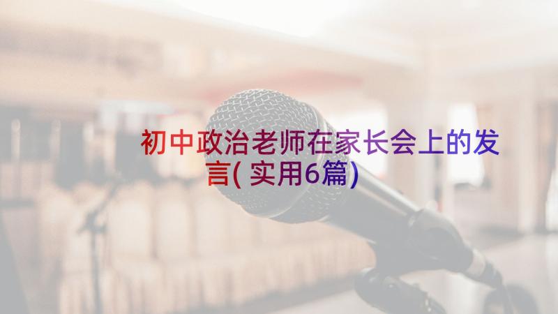 初中政治老师在家长会上的发言(实用6篇)