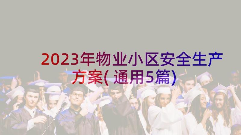 2023年物业小区安全生产方案(通用5篇)