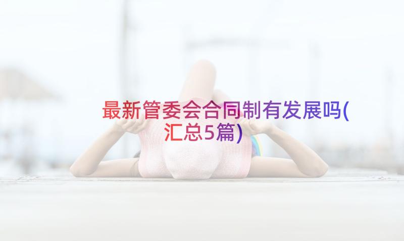 最新管委会合同制有发展吗(汇总5篇)