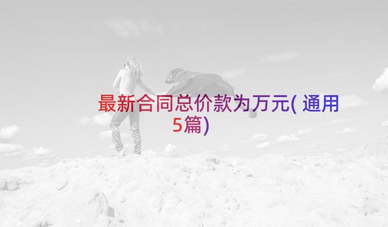 最新合同总价款为万元(通用5篇)