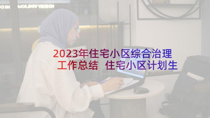 2023年住宅小区综合治理工作总结 住宅小区计划生育综合治理工作的若干意见(汇总5篇)