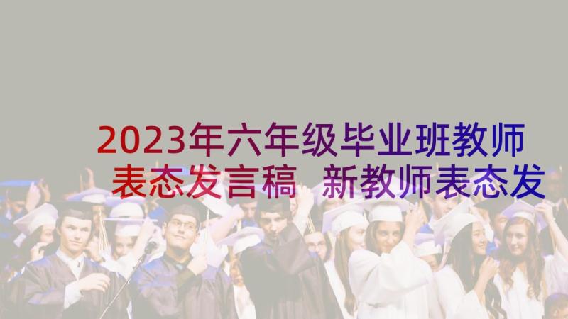 2023年六年级毕业班教师表态发言稿 新教师表态发言稿(通用6篇)