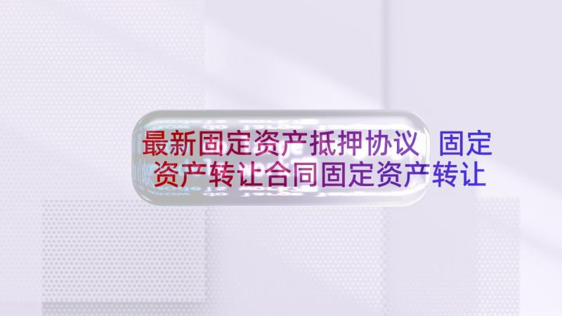 最新固定资产抵押协议 固定资产转让合同固定资产转让协议(汇总9篇)