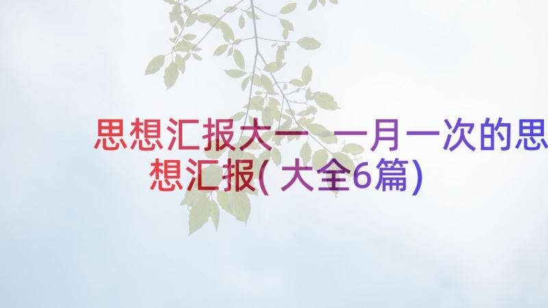 思想汇报大一 一月一次的思想汇报(大全6篇)