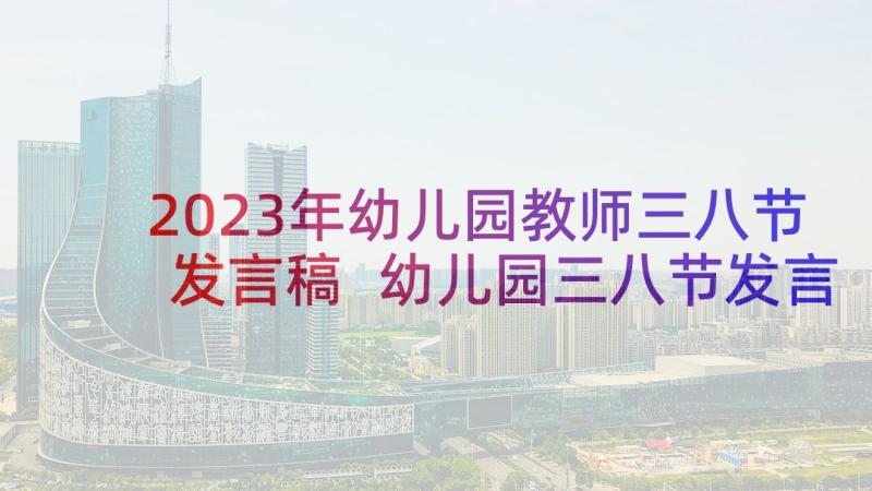 2023年幼儿园教师三八节发言稿 幼儿园三八节发言稿(汇总6篇)