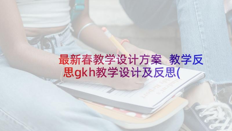 最新春教学设计方案 教学反思gkh教学设计及反思(汇总9篇)