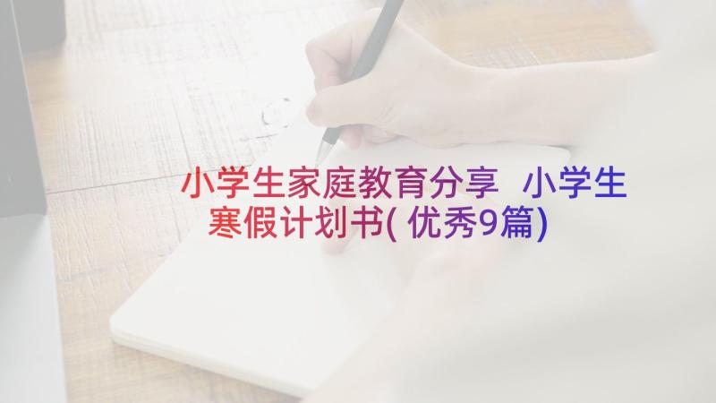 小学生家庭教育分享 小学生寒假计划书(优秀9篇)