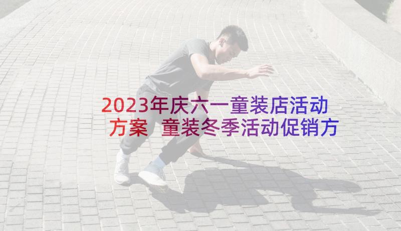 2023年庆六一童装店活动方案 童装冬季活动促销方案(优质6篇)