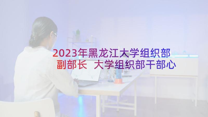 2023年黑龙江大学组织部副部长 大学组织部干部心得体会(实用8篇)