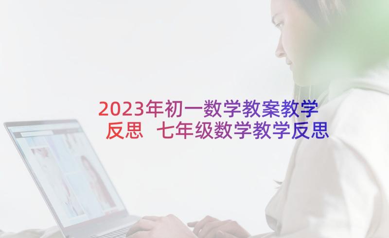 2023年初一数学教案教学反思 七年级数学教学反思(汇总6篇)