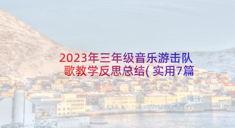 2023年三年级音乐游击队歌教学反思总结(实用7篇)