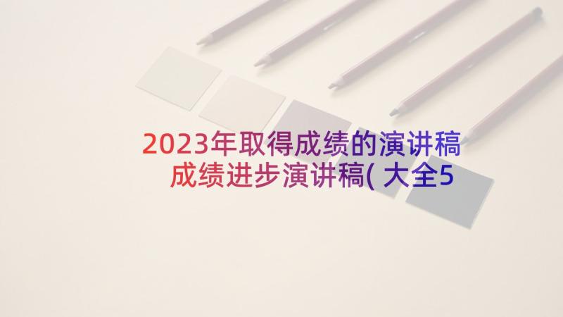 2023年取得成绩的演讲稿 成绩进步演讲稿(大全5篇)