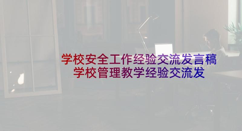 学校安全工作经验交流发言稿 学校管理教学经验交流发言稿(模板5篇)