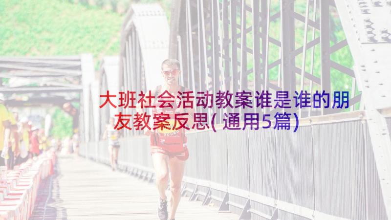 大班社会活动教案谁是谁的朋友教案反思(通用5篇)