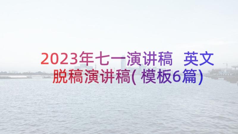 2023年七一演讲稿 英文脱稿演讲稿(模板6篇)