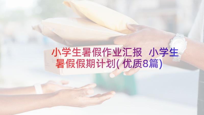 小学生暑假作业汇报 小学生暑假假期计划(优质8篇)