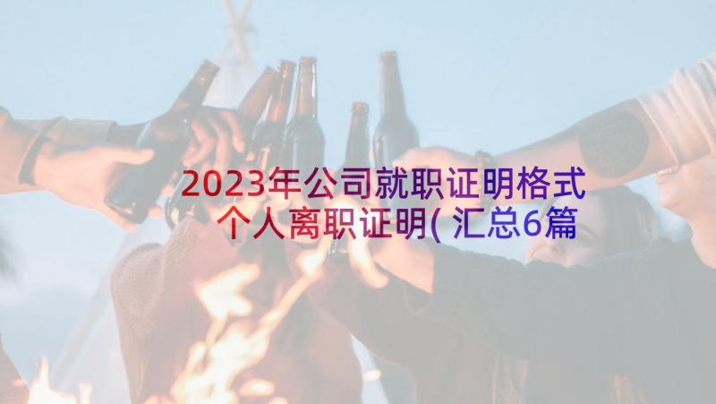 2023年公司就职证明格式 个人离职证明(汇总6篇)