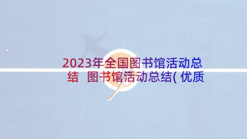 2023年全国图书馆活动总结 图书馆活动总结(优质5篇)