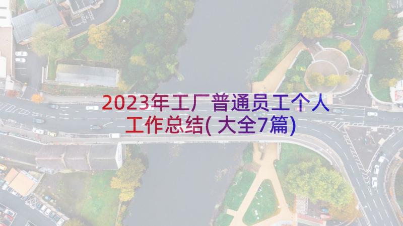 2023年工厂普通员工个人工作总结(大全7篇)