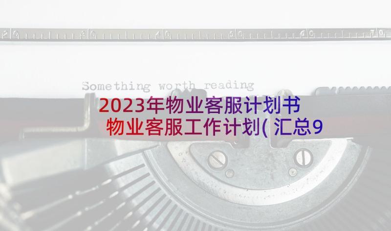 2023年物业客服计划书 物业客服工作计划(汇总9篇)