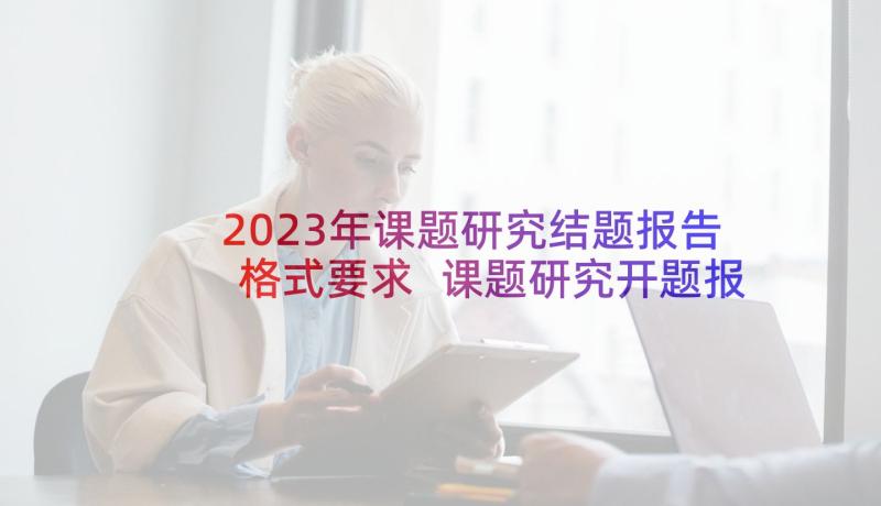 2023年课题研究结题报告格式要求 课题研究开题报告格式要求(大全7篇)