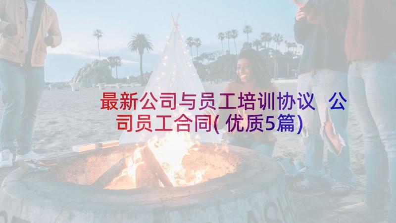 最新公司与员工培训协议 公司员工合同(优质5篇)