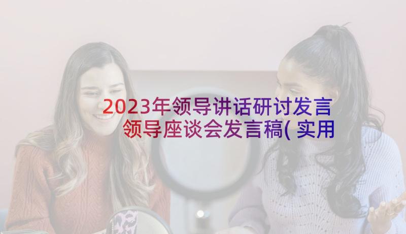 2023年领导讲话研讨发言 领导座谈会发言稿(实用9篇)