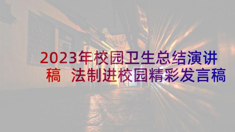 2023年校园卫生总结演讲稿 法制进校园精彩发言稿(实用5篇)