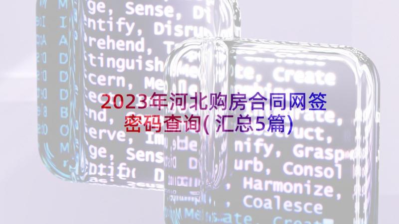 2023年河北购房合同网签密码查询(汇总5篇)