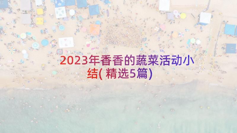 2023年香香的蔬菜活动小结(精选5篇)