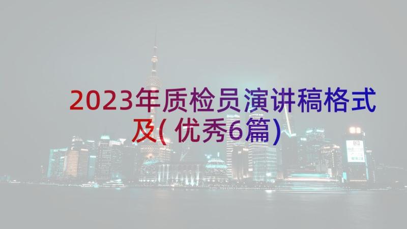 2023年质检员演讲稿格式及(优秀6篇)