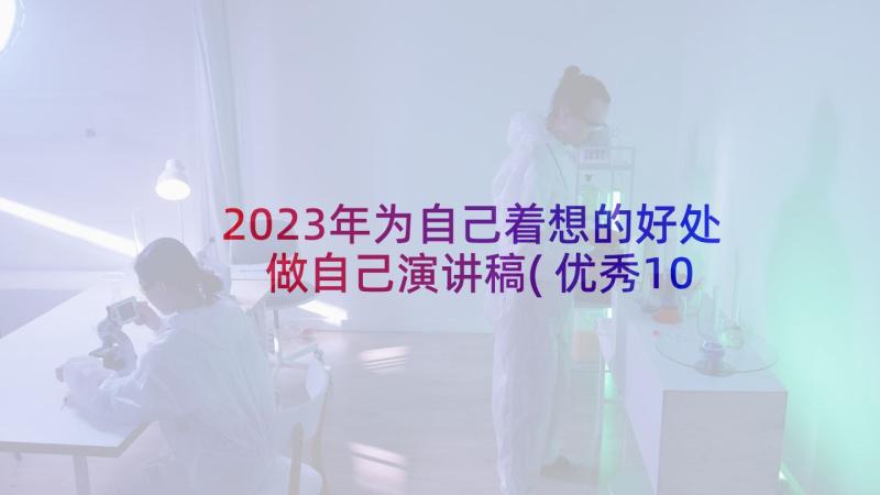 2023年为自己着想的好处 做自己演讲稿(优秀10篇)