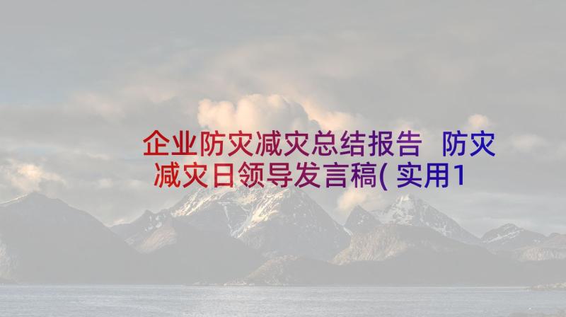 企业防灾减灾总结报告 防灾减灾日领导发言稿(实用10篇)