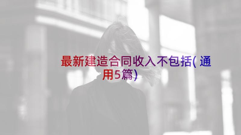 最新建造合同收入不包括(通用5篇)