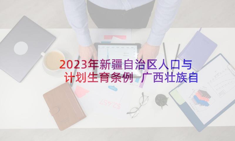 2023年新疆自治区人口与计划生育条例 广西壮族自治区人口和计划生育条例(精选5篇)