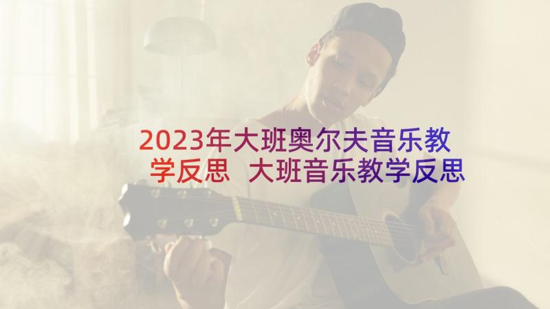 2023年大班奥尔夫音乐教学反思 大班音乐教学反思(精选5篇)