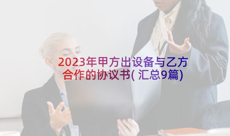 2023年甲方出设备与乙方合作的协议书(汇总9篇)