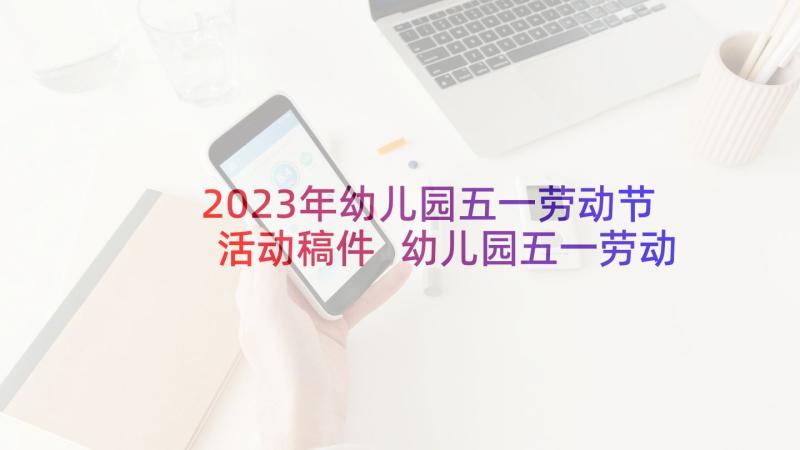 2023年幼儿园五一劳动节活动稿件 幼儿园五一劳动节活动方案(优质6篇)