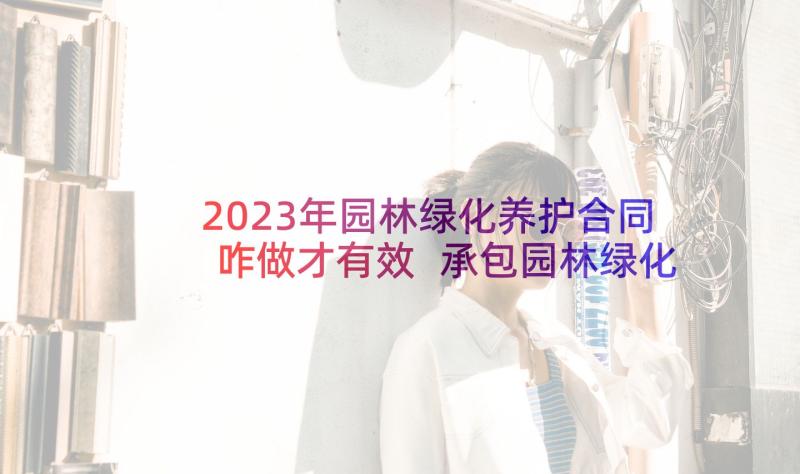 2023年园林绿化养护合同咋做才有效 承包园林绿化养护合同(模板5篇)