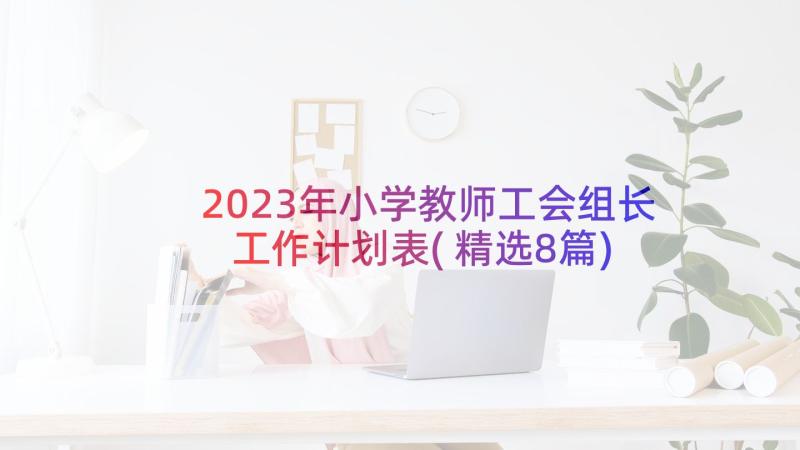 2023年小学教师工会组长工作计划表(精选8篇)