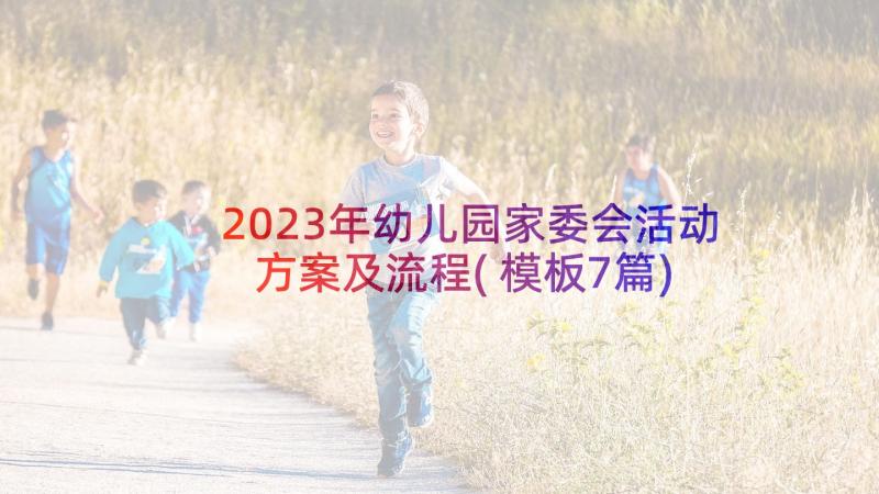 2023年幼儿园家委会活动方案及流程(模板7篇)