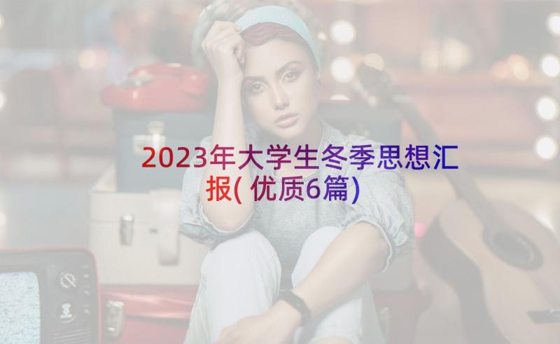 2023年大学生冬季思想汇报(优质6篇)