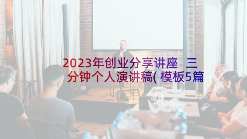 2023年创业分享讲座 三分钟个人演讲稿(模板5篇)