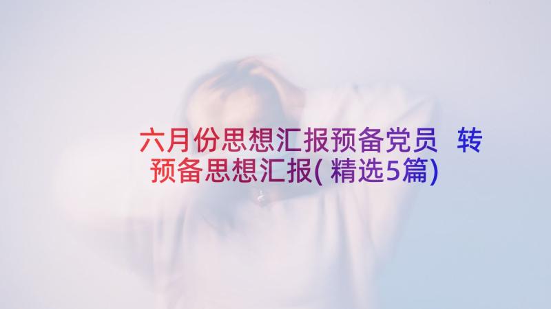 六月份思想汇报预备党员 转预备思想汇报(精选5篇)