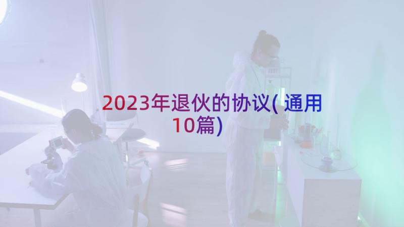 2023年退伙的协议(通用10篇)