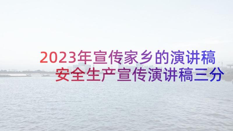 2023年宣传家乡的演讲稿 安全生产宣传演讲稿三分钟(大全5篇)