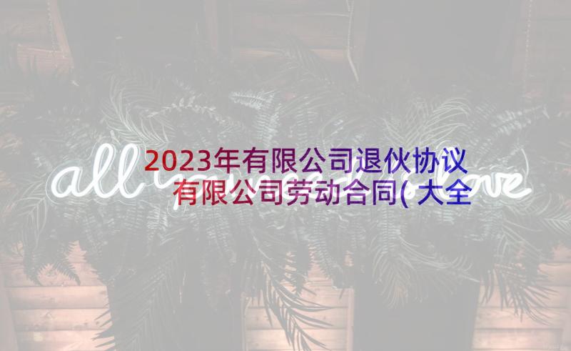 2023年有限公司退伙协议 有限公司劳动合同(大全8篇)